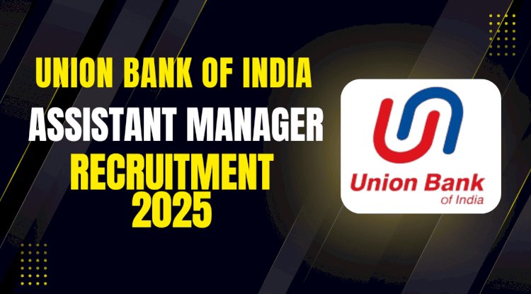 Union Bank Assistant Manager Recruitment 2025 – 500 Vacancies | Apply Online